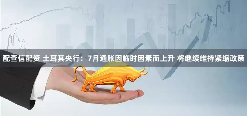 配查信配资 土耳其央行：7月通胀因临时因素而上升 将继续维持紧缩政策